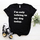 I'm Only Talking to My Dog Today - Cute Cotton T-Shirt 6 color choices
