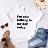 I'm Only Talking to My Dog Today - Cute Cotton T-Shirt 6 color choices